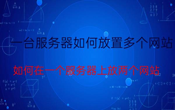 一台服务器如何放置多个网站 如何在一个服务器上放两个网站，分别用不同的域名访问？